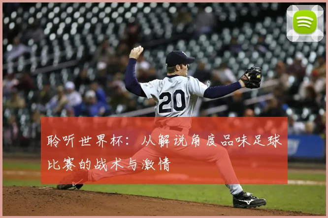 聆听世界杯:从解说角度品味足球比赛的战术与激情