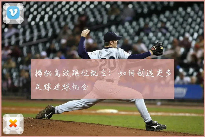 揭秘高效跑位配合：如何创造更多足球进球机会