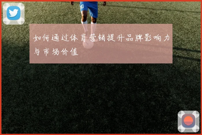 如何通过体育营销提升品牌影响力与市场价值