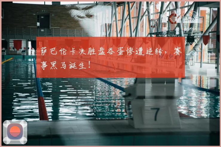 萨巴伦卡决胜盘吞蛋惨遭逆转，赛事黑马诞生！