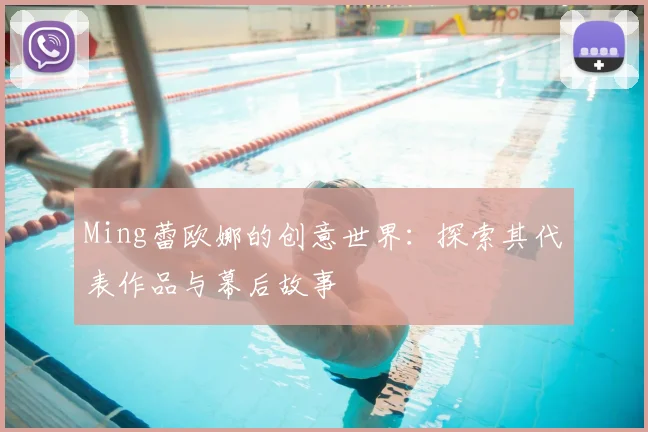 Ming蕾欧娜的创意世界:探索其代表作品与幕后故事