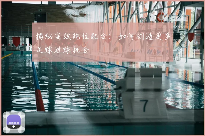 揭秘高效跑位配合:如何创造更多足球进球机会