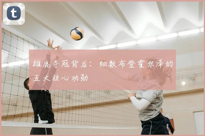 雄鹿夺冠背后：细数布登霍尔泽的五大核心功勋