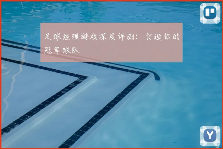 足球经理游戏深度评测：打造你的冠军球队