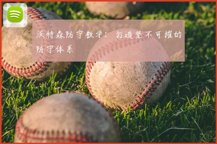 沃特森防守教学：打造坚不可摧的防守体系